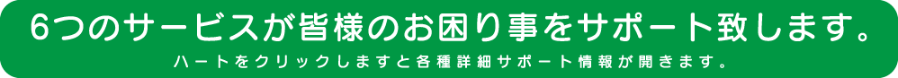 6つのサービスが皆様のお困り事をサポート致します。
