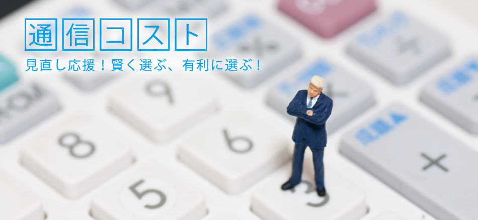 通信コスト 見直し応援!賢く選ぶ、有利に選ぶ!